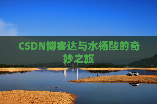 CSDN博客达与水杨酸的奇妙之旅