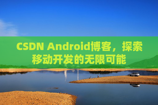 CSDN Android博客，探索移动开发的无限可能